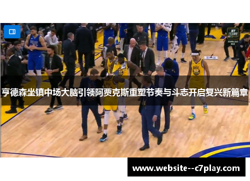 亨德森坐镇中场大脑引领阿贾克斯重塑节奏与斗志开启复兴新篇章