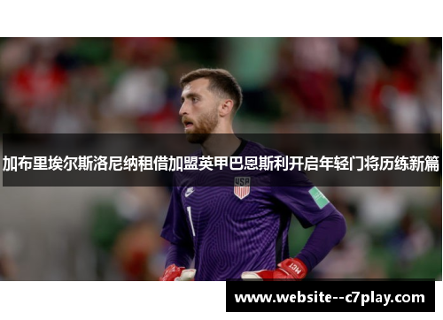 加布里埃尔斯洛尼纳租借加盟英甲巴恩斯利开启年轻门将历练新篇