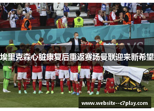 埃里克森心脏康复后重返赛场曼联迎来新希望